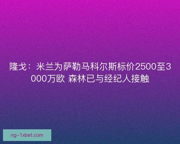 隆戈：米兰为萨勒马科尔斯标价2500至3000万欧 森林已与经纪人接触