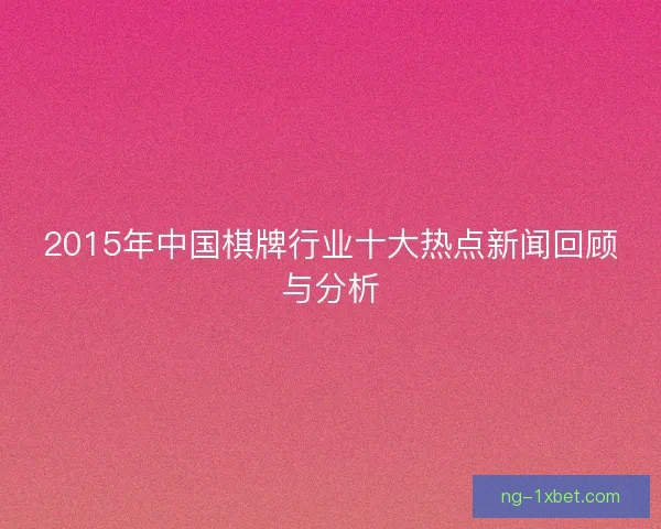 2015年中国棋牌行业十大热点新闻回顾与分析