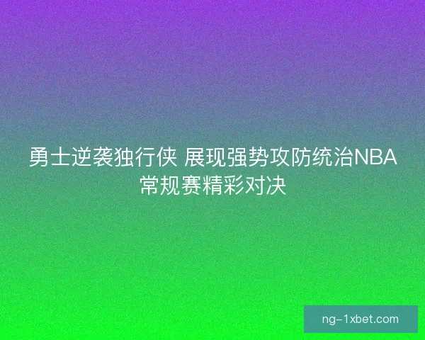 勇士逆袭独行侠 展现强势攻防统治NBA常规赛精彩对决 勇士逆袭独行侠 展现强势攻防统治NBA常规赛精彩对决