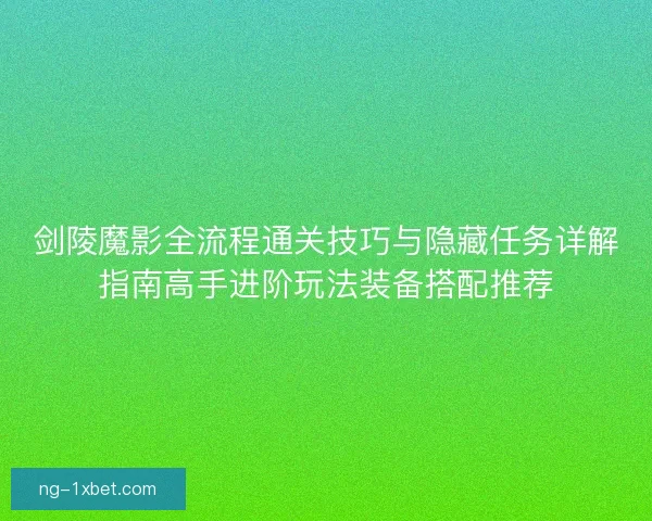 剑陵魔影全流程通关技巧与隐藏任务详解指南高手进阶玩法装备搭配推荐